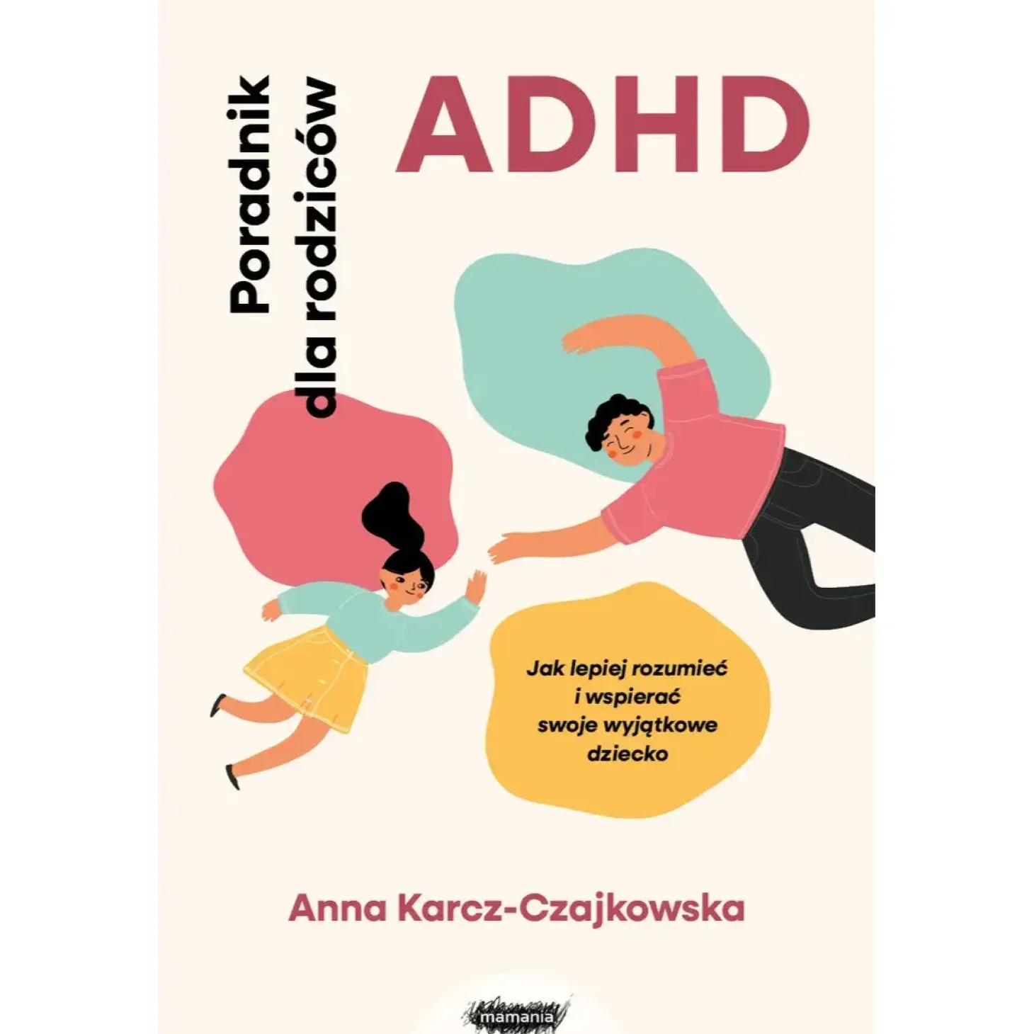 ADHD. Poradnik dla rodziców. Jak lepiej rozumieć i wspierać swoje wyjątkowe dziecko